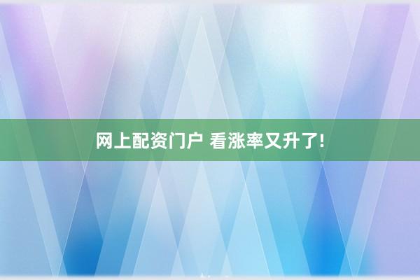 网上配资门户 看涨率又升了!