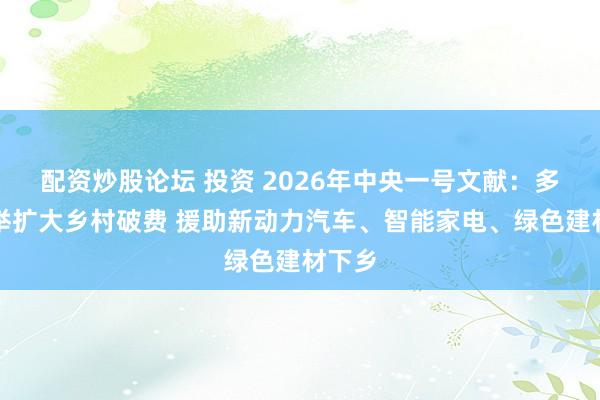 配资炒股论坛 投资 2026年中央一号文献：多措并举扩大乡村破费 援助新动力汽车、智能家电、绿色建材下乡