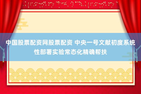 中国股票配资网股票配资 中央一号文献初度系统性部署实验常态化精确帮扶