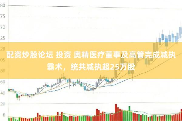 配资炒股论坛 投资 奥精医疗董事及高管完成减执霸术，统共减执超25万股