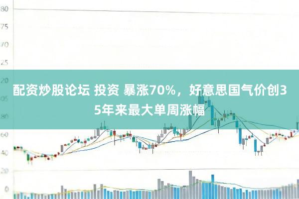配资炒股论坛 投资 暴涨70%，好意思国气价创35年来最大单周涨幅