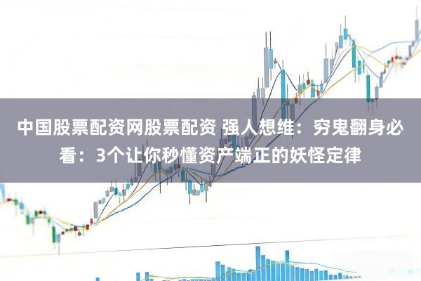 中国股票配资网股票配资 强人想维：穷鬼翻身必看：3个让你秒懂资产端正的妖怪定律