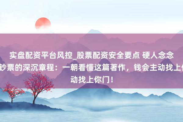 实盘配资平台风控_股票配资安全要点 硬人念念维：钞票的深沉章程：一朝看懂这篇著作，钱会主动找上你门！