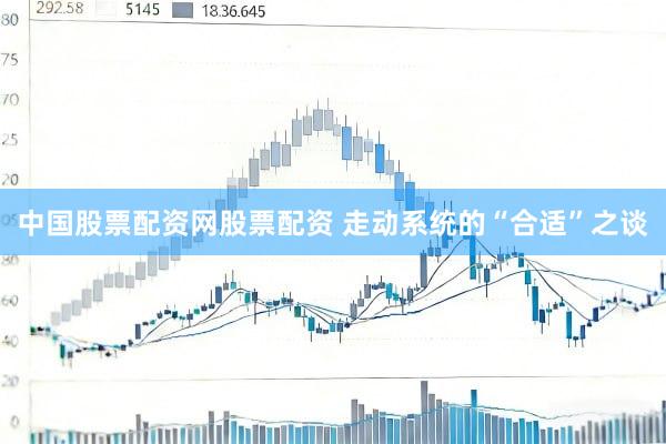 中国股票配资网股票配资 走动系统的“合适”之谈