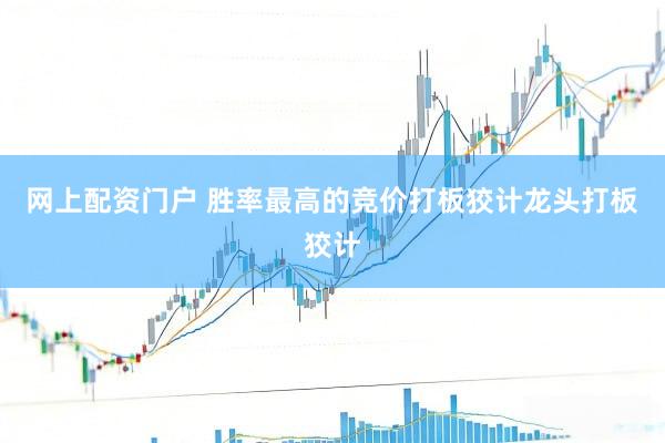 网上配资门户 胜率最高的竞价打板狡计龙头打板狡计