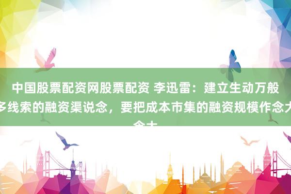 中国股票配资网股票配资 李迅雷：建立生动万般多线索的融资渠说念，要把成本市集的融资规模作念大