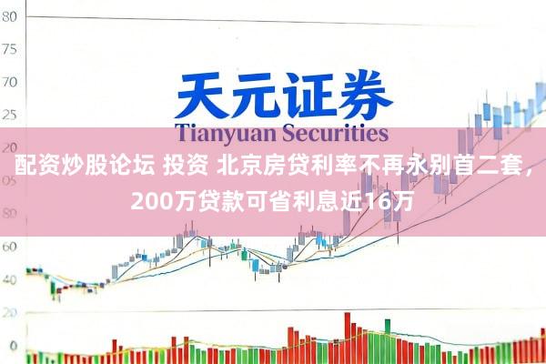 配资炒股论坛 投资 北京房贷利率不再永别首二套，200万贷款可省利息近16万