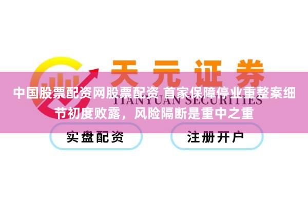 中国股票配资网股票配资 首家保障停业重整案细节初度败露，风险隔断是重中之重