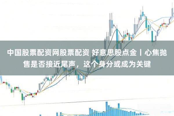 中国股票配资网股票配资 好意思股点金丨心焦抛售是否接近尾声，这个身分或成为关键