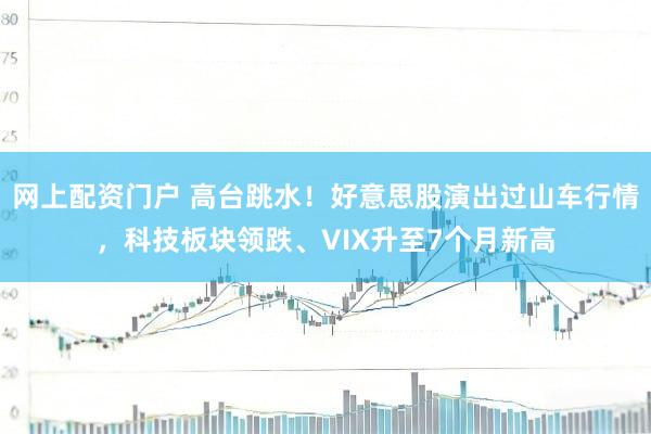 网上配资门户 高台跳水！好意思股演出过山车行情，科技板块领跌、VIX升至7个月新高