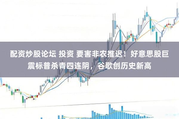 配资炒股论坛 投资 要害非农推迟！好意思股巨震标普杀青四连阴，谷歌创历史新高