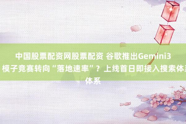 中国股票配资网股票配资 谷歌推出Gemini3！模子竞赛转向“落地速率”？上线首日即接入搜索体系