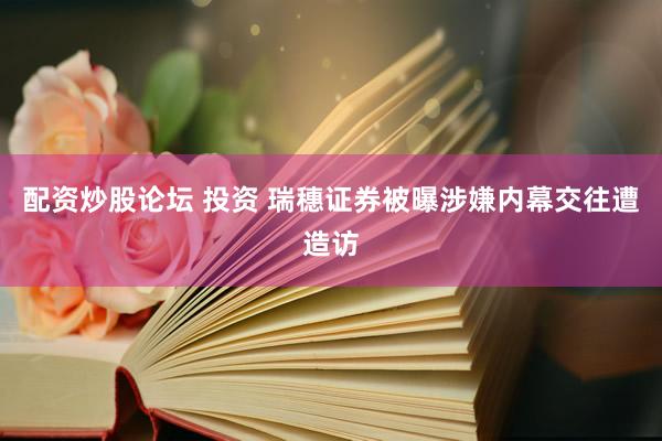 配资炒股论坛 投资 瑞穗证券被曝涉嫌内幕交往遭造访