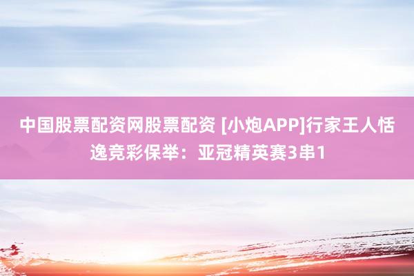 中国股票配资网股票配资 [小炮APP]行家王人恬逸竞彩保举：亚冠精英赛3串1