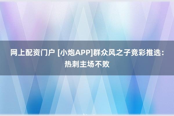 网上配资门户 [小炮APP]群众风之子竞彩推选：热刺主场不败