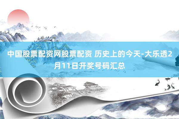 中国股票配资网股票配资 历史上的今天-大乐透2月11日开奖号码汇总