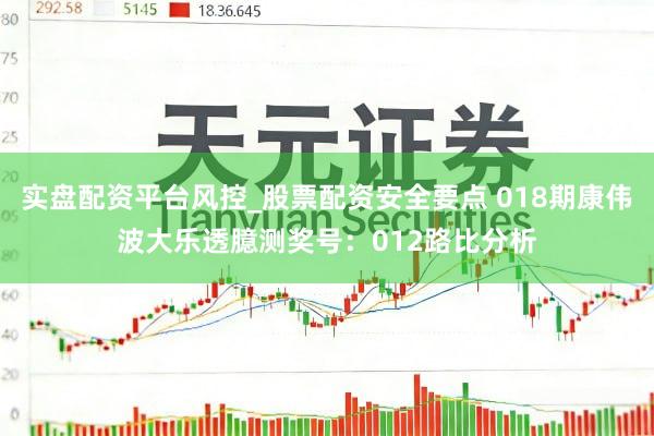 实盘配资平台风控_股票配资安全要点 018期康伟波大乐透臆测奖号：012路比分析