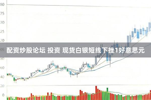 配资炒股论坛 投资 现货白银短线下挫1好意思元