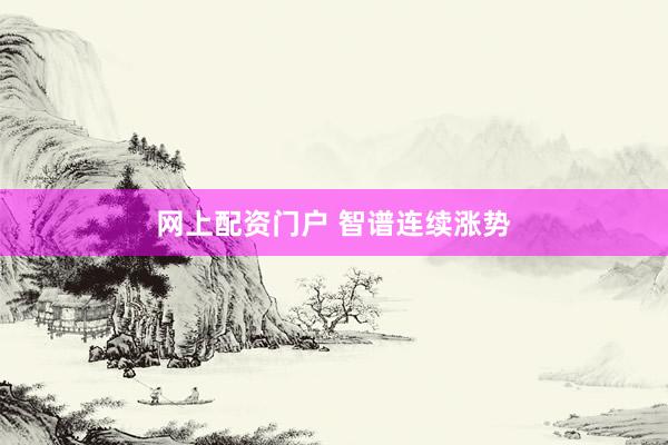 网上配资门户 智谱连续涨势