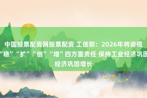 中国股票配资网股票配资 工信部：2026年将谛视握好“稳”“扩”“创”“增”四方面责任 保持工业经济巩固增长