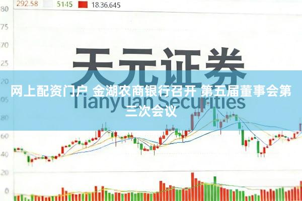 网上配资门户 金湖农商银行召开 第五届董事会第三次会议