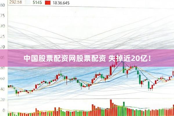 中国股票配资网股票配资 失掉近20亿！