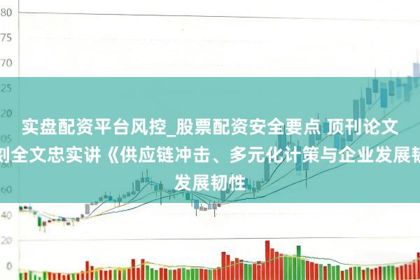 实盘配资平台风控_股票配资安全要点 顶刊论文复刻全文忠实讲《供应链冲击、多元化计策与企业发展韧性