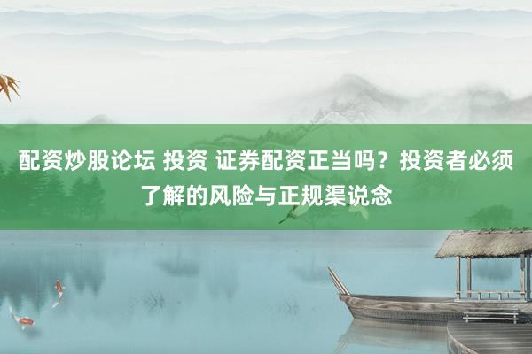 配资炒股论坛 投资 证券配资正当吗？投资者必须了解的风险与正规渠说念