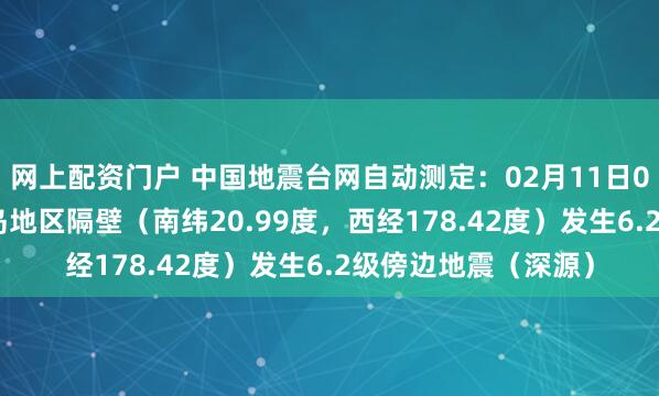 网上配资门户 中国地震台网自动测定：02月11日04时44分在斐济群岛地区隔壁（南纬20.99度，西经178.42度）发生6.2级傍边地震（深源）