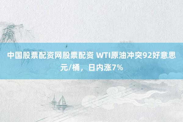 中国股票配资网股票配资 WTI原油冲突92好意思元/桶，日内涨7%