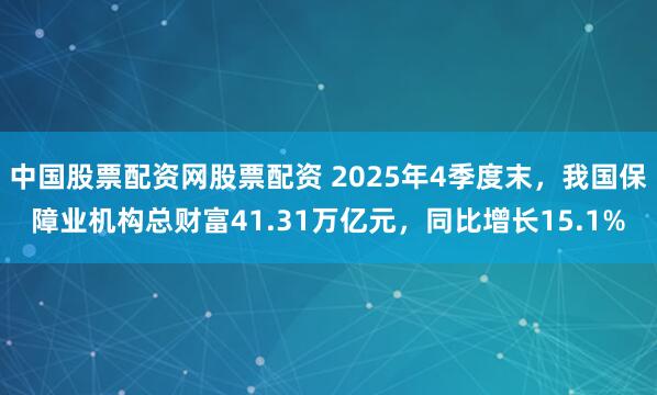 中国股票配资网股票配资 2025年4季度末，我国保障业机构总财富41.31万亿元，同比增长15.1%