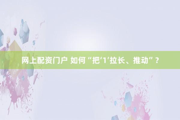 网上配资门户 如何“把‘1’拉长、推动”？