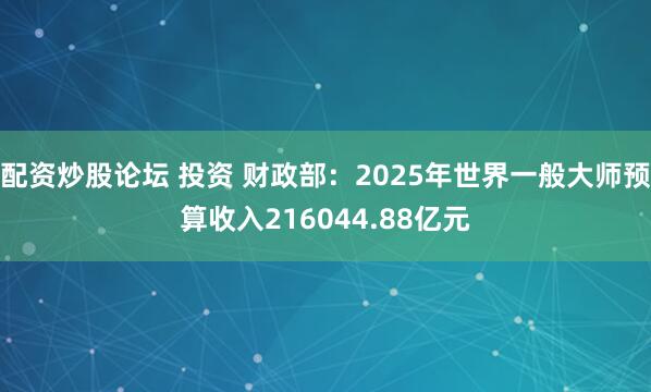 配资炒股论坛 投资 财政部：2025年世界一般大师预算收入216044.88亿元