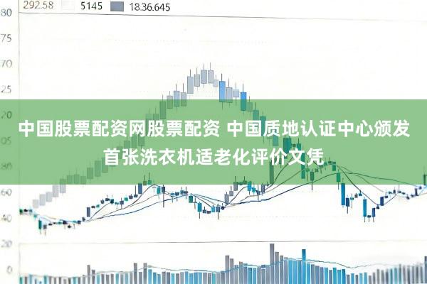 中国股票配资网股票配资 中国质地认证中心颁发首张洗衣机适老化评价文凭