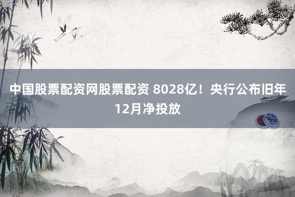 中国股票配资网股票配资 8028亿！央行公布旧年12月净投放