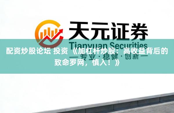 配资炒股论坛 投资 《加杠杆炒股：高收益背后的致命罗网，慎入！》