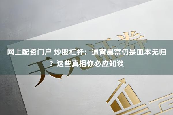 网上配资门户 炒股杠杆：通宵暴富仍是血本无归？这些真相你必应知谈