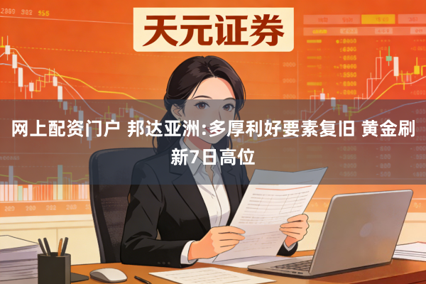 网上配资门户 邦达亚洲:多厚利好要素复旧 黄金刷新7日高位