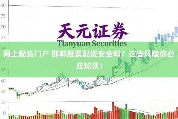 网上配资门户 邯郸股票配资安全吗？这些风险你必应知谈！