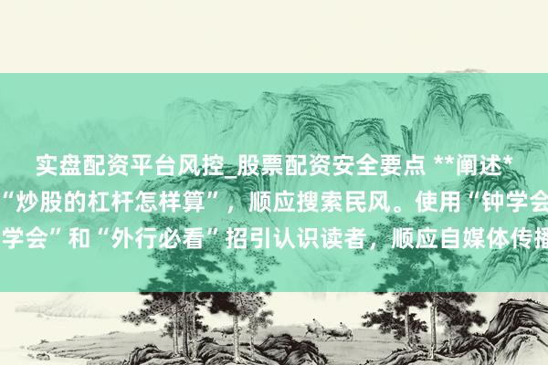 实盘配资平台风控_股票配资安全要点 **阐述**：标题径直包含要道词“炒股的杠杆怎样算”，顺应搜索民风。使用“钟学会”和“外行必看”招引认识读者，顺应自媒体传播和百度收录推选特色。