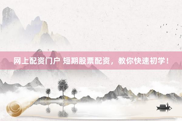 网上配资门户 短期股票配资，教你快速初学！