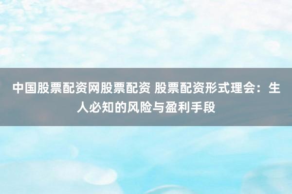 中国股票配资网股票配资 股票配资形式理会：生人必知的风险与盈利手段