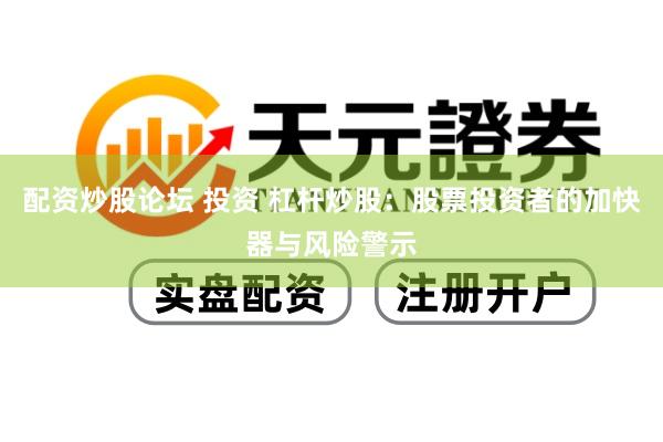 配资炒股论坛 投资 杠杆炒股：股票投资者的加快器与风险警示