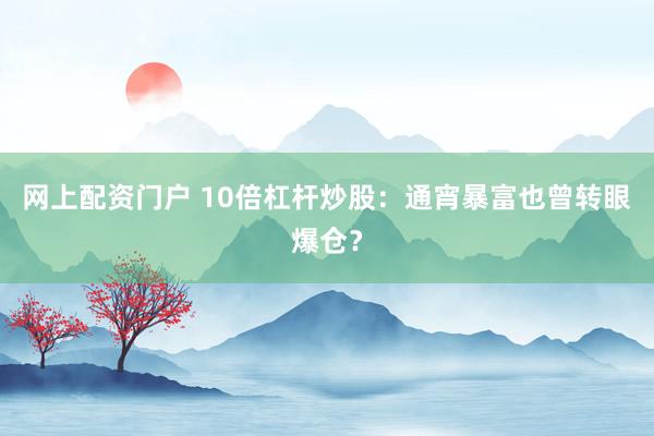 网上配资门户 10倍杠杆炒股：通宵暴富也曾转眼爆仓？