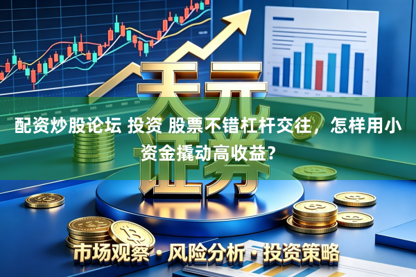 配资炒股论坛 投资 股票不错杠杆交往，怎样用小资金撬动高收益？