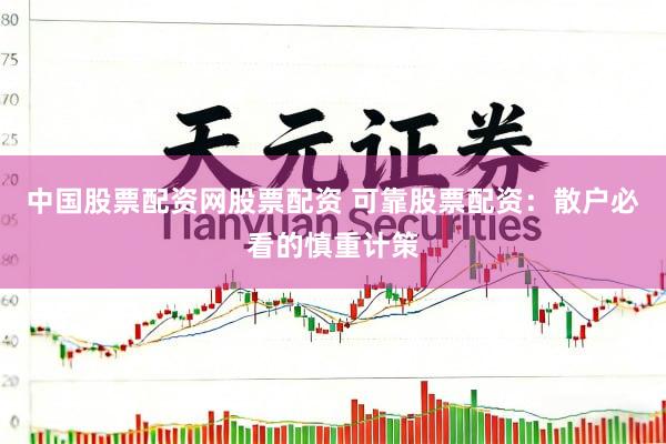 中国股票配资网股票配资 可靠股票配资：散户必看的慎重计策