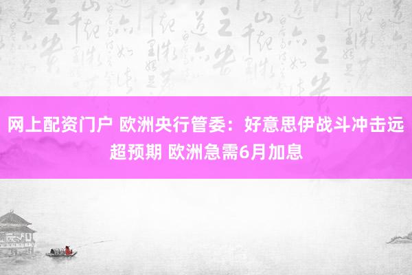 网上配资门户 欧洲央行管委:好意思伊战斗冲击远超预期 欧洲急需6月加息