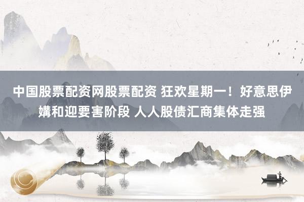 中国股票配资网股票配资 狂欢星期一！好意思伊媾和迎要害阶段 人人股债汇商集体走强