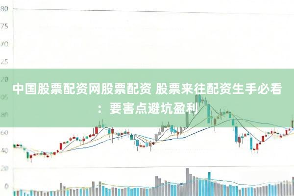 中国股票配资网股票配资 股票来往配资生手必看：要害点避坑盈利