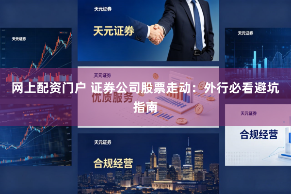 网上配资门户 证券公司股票走动：外行必看避坑指南